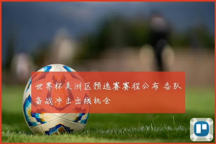世界杯美洲区预选赛赛程公布 各队备战冲击出线机会
