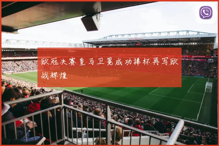 欧冠决赛皇马卫冕成功捧杯再写欧战辉煌