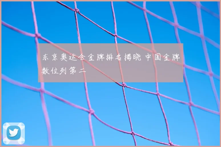 东京奥运会金牌排名揭晓 中国金牌数位列第二