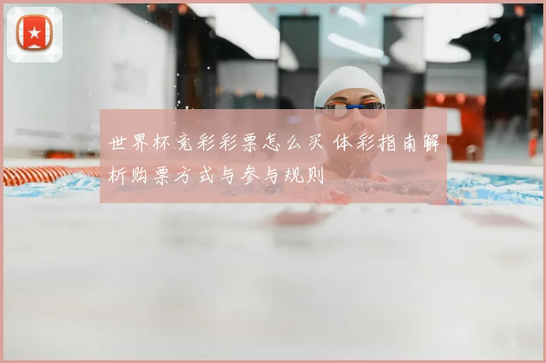 世界杯竞彩彩票怎么买 体彩指南解析购票方式与参与规则
