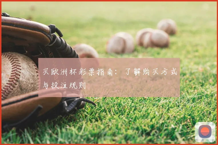 买欧洲杯彩票指南：了解购买方式与投注规则