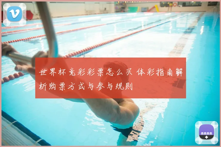 世界杯竞彩彩票怎么买 体彩指南解析购票方式与参与规则