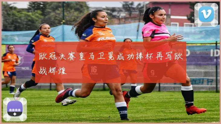 欧冠决赛皇马卫冕成功捧杯再写欧战辉煌