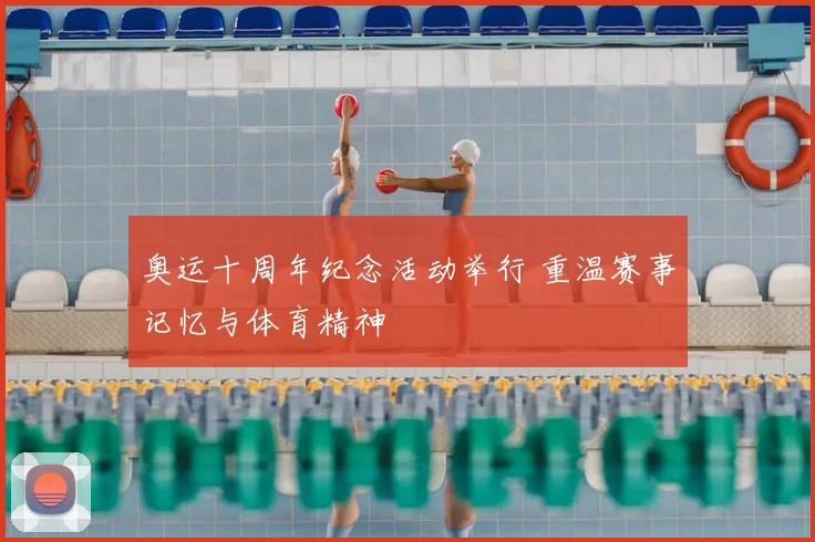 奥运十周年纪念活动举行 重温赛事记忆与体育精神