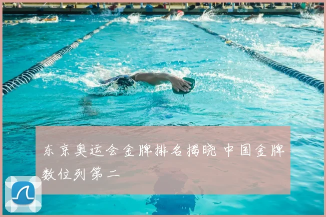 东京奥运会金牌排名揭晓 中国金牌数位列第二