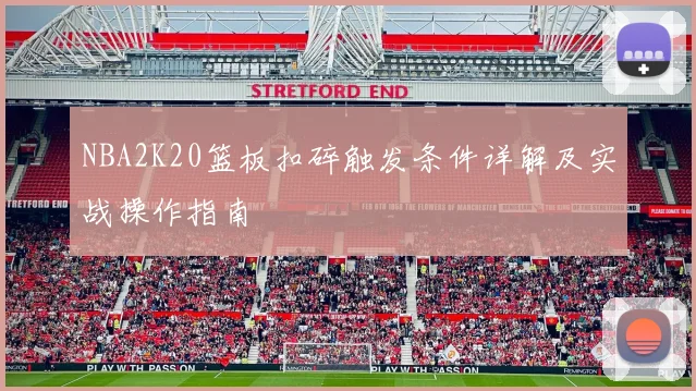 NBA2K20篮板扣碎触发条件详解及实战操作指南