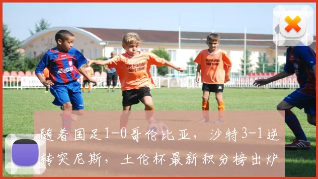 随着国足1-0哥伦比亚，沙特3-1逆转突尼斯，土伦杯最新积分榜出炉