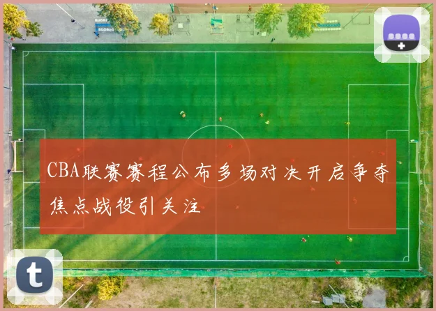 CBA联赛赛程公布多场对决开启争夺焦点战役引关注