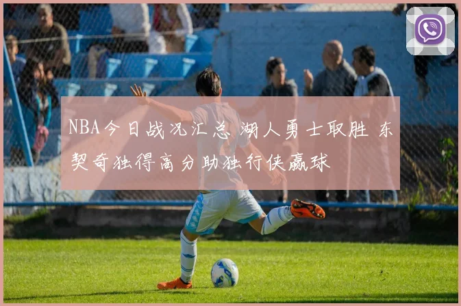 NBA今日战况汇总 湖人勇士取胜 东契奇独得高分助独行侠赢球