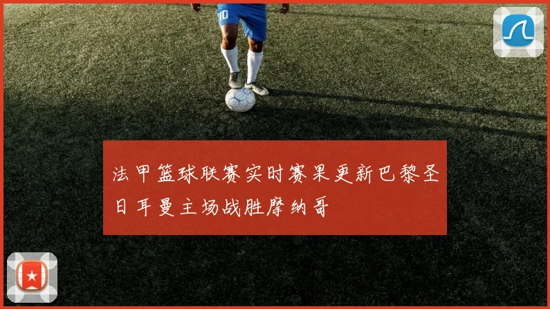 法甲篮球联赛实时赛果更新巴黎圣日耳曼主场战胜摩纳哥
