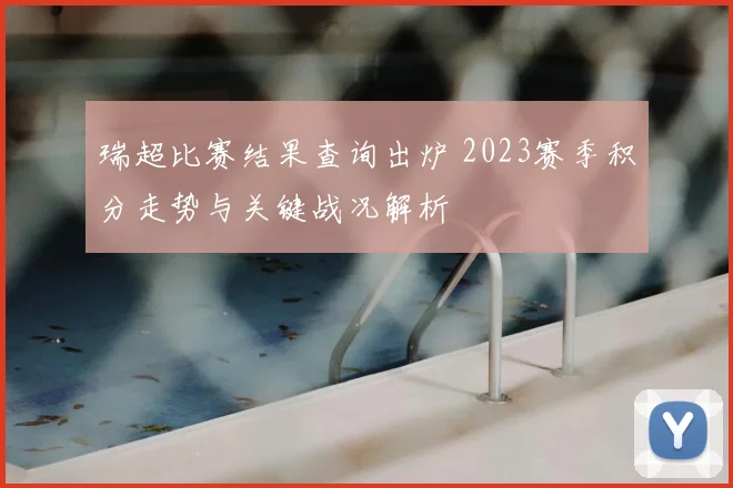 瑞超比赛结果查询出炉 2023赛季积分走势与关键战况解析