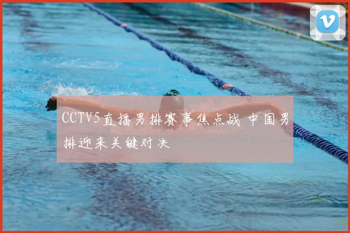 CCTV5直播男排赛事焦点战 中国男排迎来关键对决