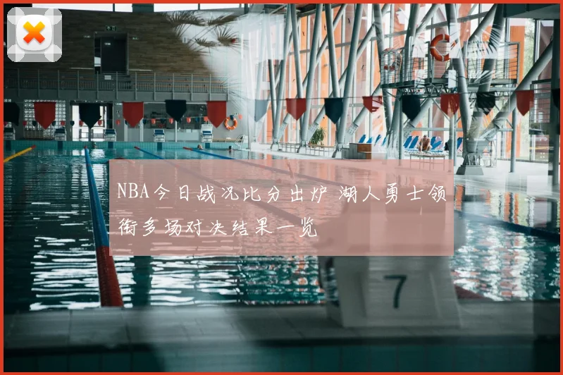NBA今日战况比分出炉 湖人勇士领衔多场对决结果一览