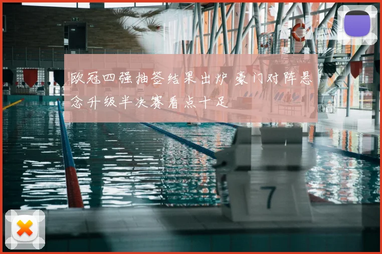 欧冠四强抽签结果出炉 豪门对阵悬念升级半决赛看点十足