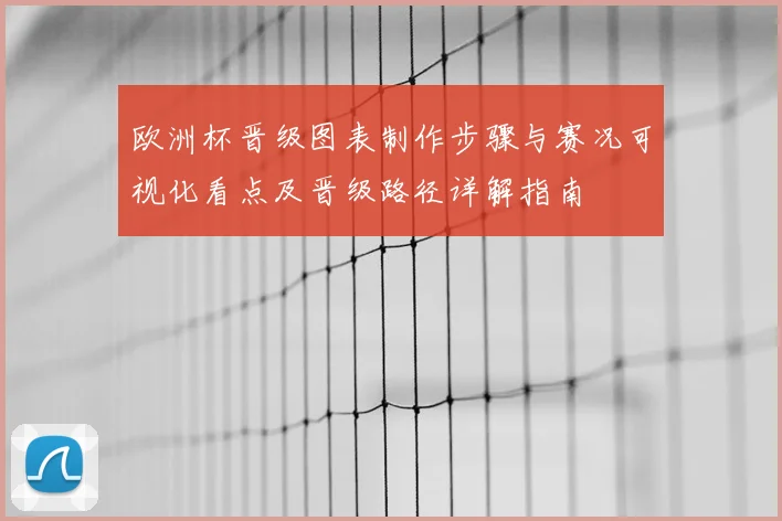欧洲杯晋级图表制作步骤与赛况可视化看点及晋级路径详解指南