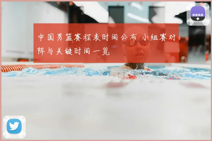 中国男篮赛程表时间公布 小组赛对阵与关键时间一览