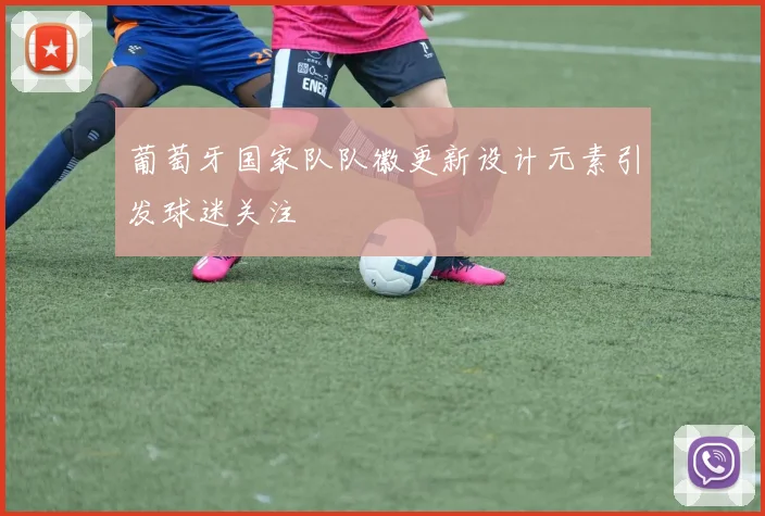 葡萄牙国家队队徽更新设计元素引发球迷关注