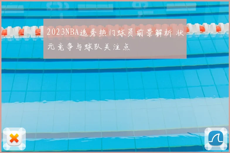 2023NBA选秀热门球员前景解析 状元竞争与球队关注点