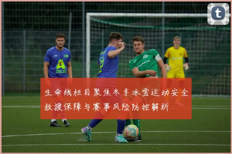 生命线栏目聚焦冬季冰雪运动安全救援保障与赛事风险防控解析