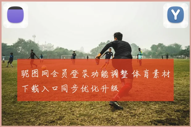 昵图网会员登录功能调整 体育素材下载入口同步优化升级