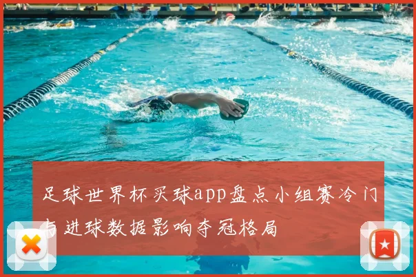 足球世界杯买球app盘点小组赛冷门与进球数据影响夺冠格局